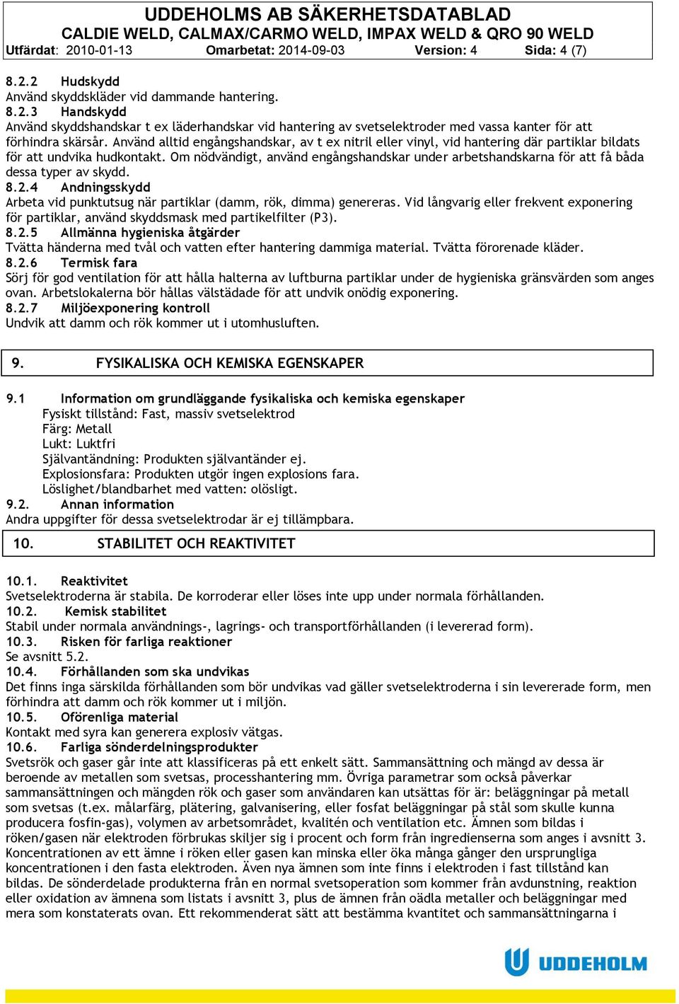 Om nödvändigt, använd engångshandskar under arbetshandskarna för att få båda dessa typer av skydd. 8.2.4 Andningsskydd Arbeta vid punktutsug när partiklar (damm, rök, dimma) genereras.