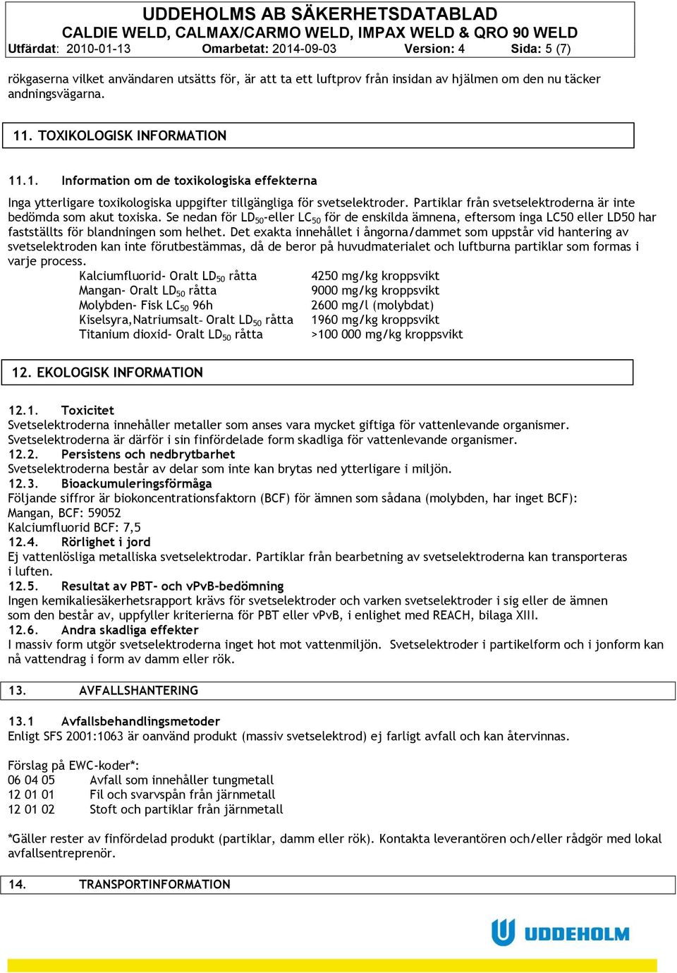 Partiklar från svetselektroderna är inte bedömda som akut toxiska. Se nedan för LD 50 -eller LC 50 för de enskilda ämnena, eftersom inga LC50 eller LD50 har fastställts för blandningen som helhet.