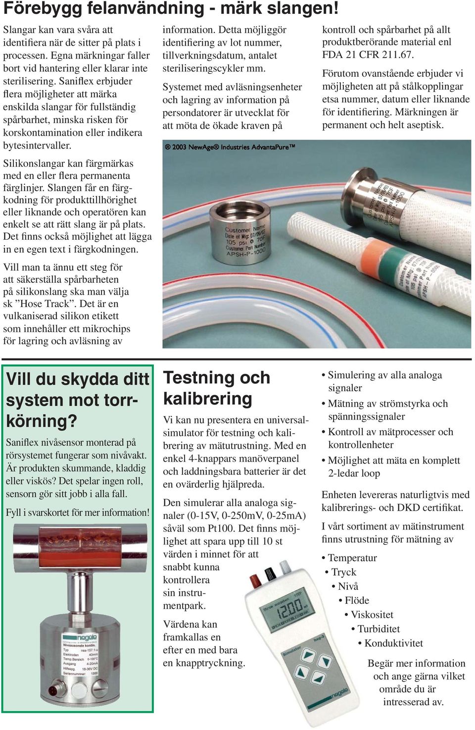 Silikonslangar kan färgmärkas med en eller flera permanenta färglinjer. Slangen får en färgkodning för produkttillhörighet eller liknande och operatören kan enkelt se att rätt slang är på plats.