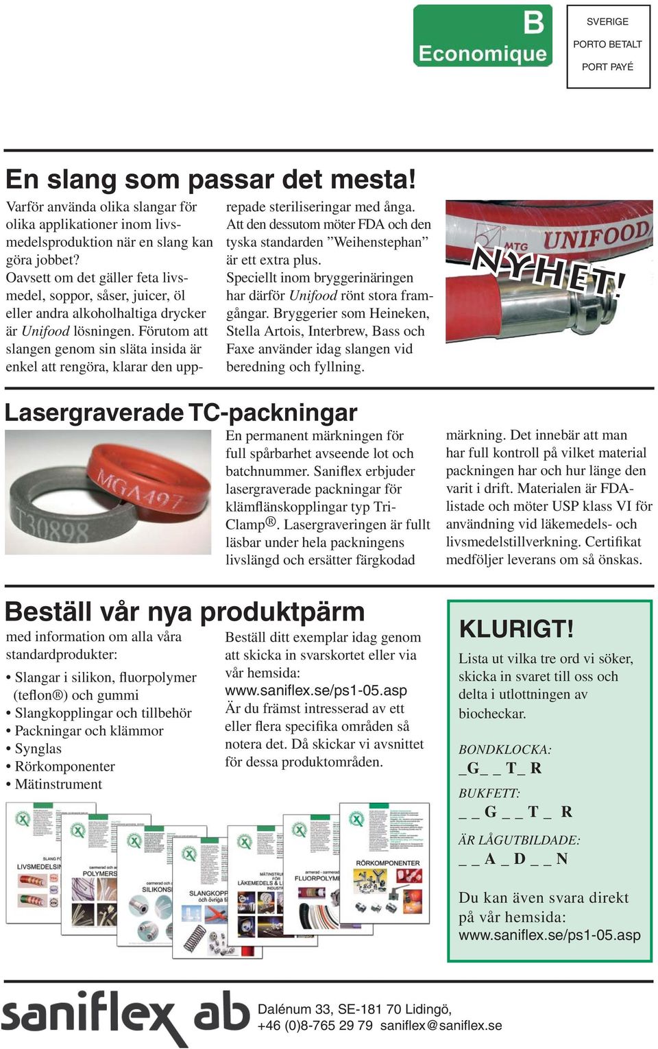 Förutom att slangen genom sin släta insida är enkel att rengöra, klarar den upp- repade steriliseringar med ånga. Att den dessutom möter FDA och den tyska standarden Weihenstephan är ett extra plus.