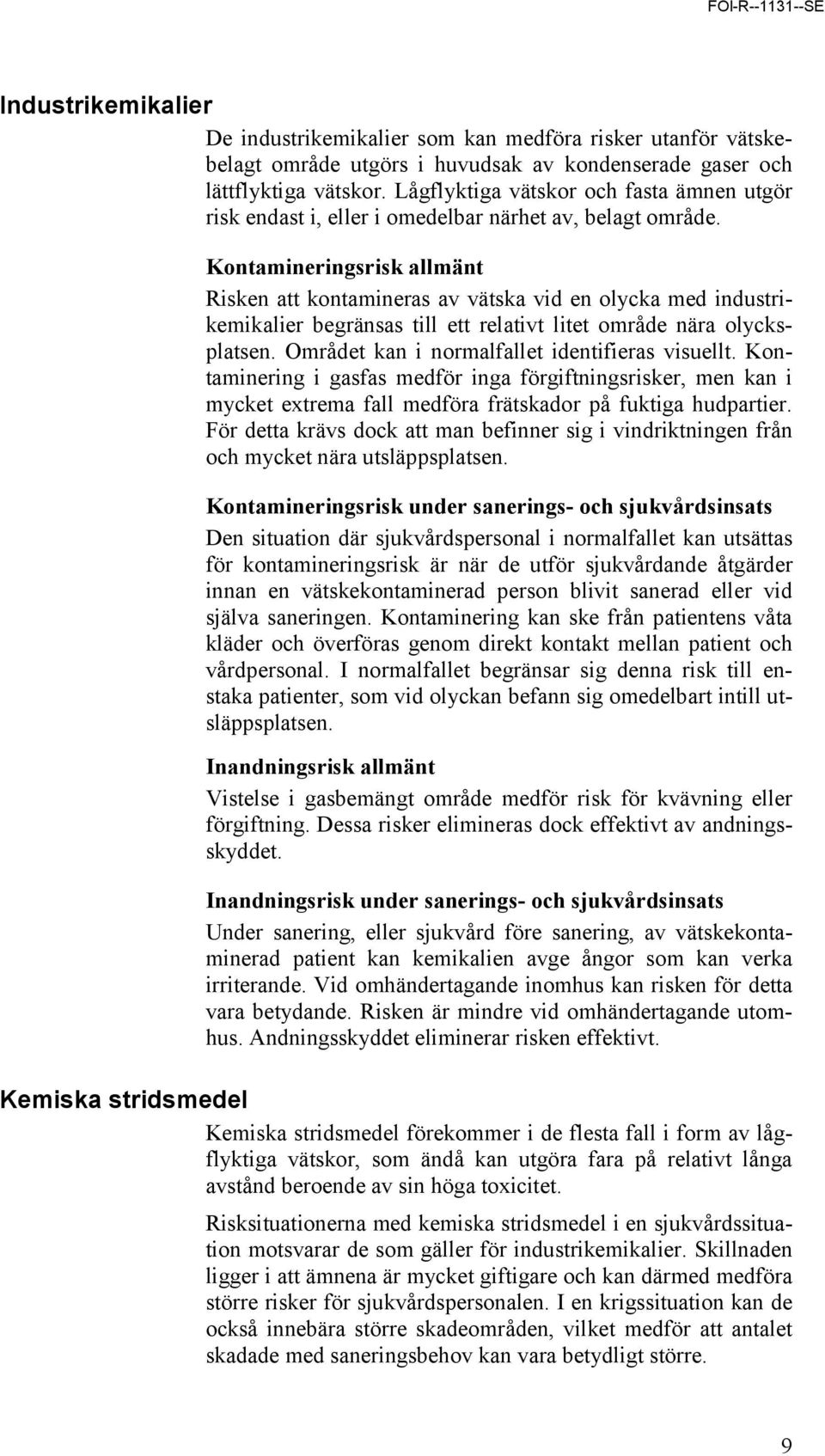 Kontamineringsrisk allmänt Risken att kontamineras av vätska vid en olycka med industrikemikalier begränsas till ett relativt litet område nära olycksplatsen.