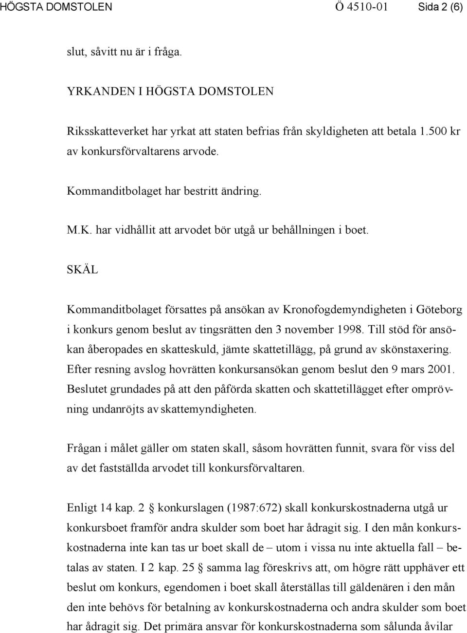 SKÄL Kommanditbolaget försattes på ansökan av Kronofogdemyndigheten i Göteborg i konkurs genom beslut av tingsrätten den 3 november 1998.