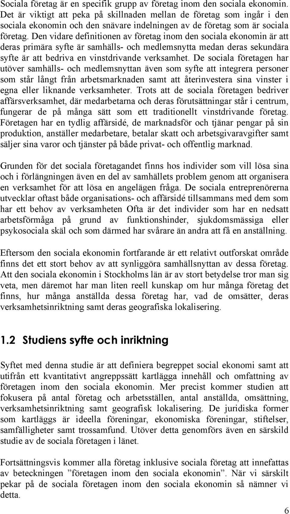 Den vidare definitionen av företag inom den sociala ekonomin är att deras primära syfte är samhälls- och medlemsnytta medan deras sekundära syfte är att bedriva en vinstdrivande verksamhet.