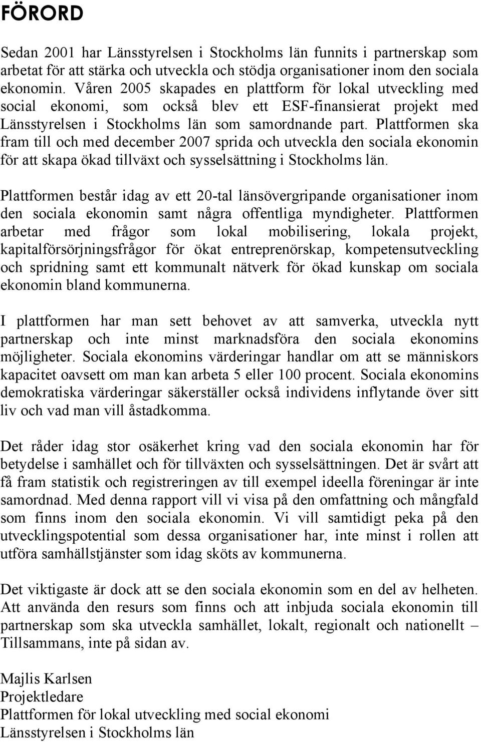 Plattformen ska fram till och med december 2007 sprida och utveckla den sociala ekonomin för att skapa ökad tillväxt och sysselsättning i Stockholms län.