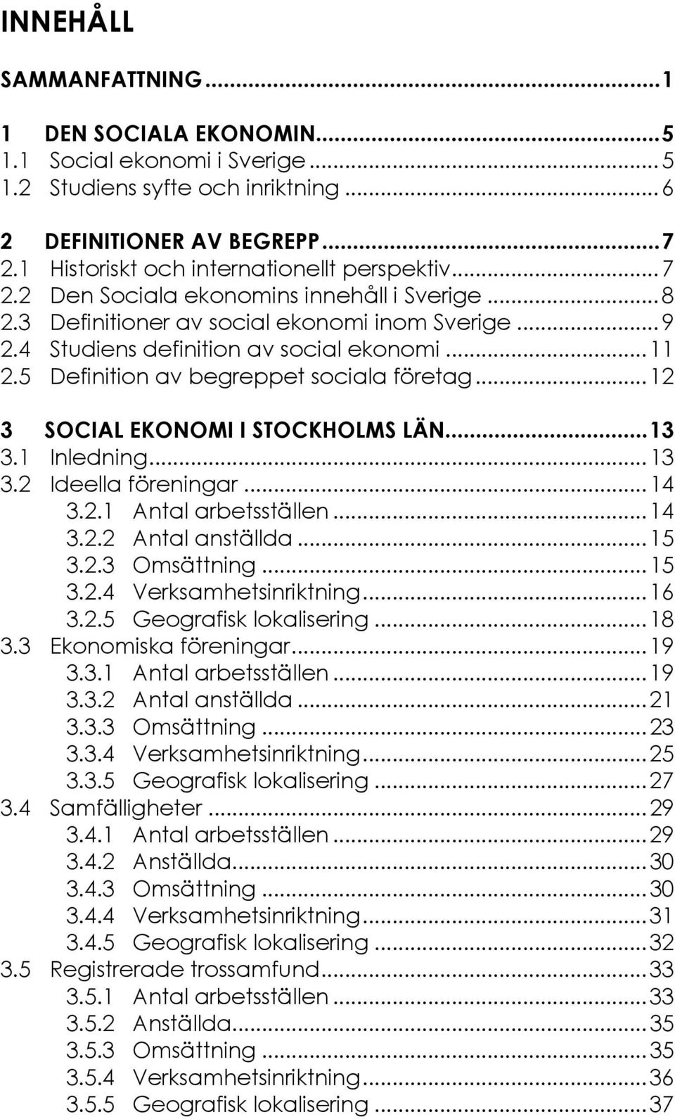 5 Definition av begreppet sociala företag...12 3 SOCIAL EKONOMI I STOCKHOLMS LÄN...13 3.1 Inledning...13 3.2 Ideella föreningar...14 3.2.1 Antal arbetsställen...14 3.2.2 Antal anställda...15 3.2.3 Omsättning.