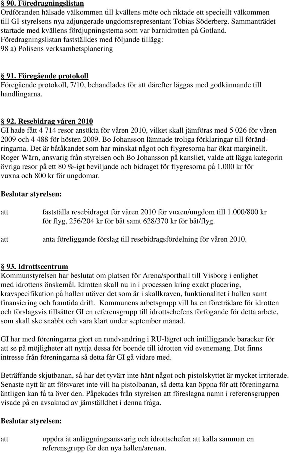 Föregående protokoll Föregående protokoll, 7/10, behandlades för därefter läggas med godkännande till handlingarna. 92.