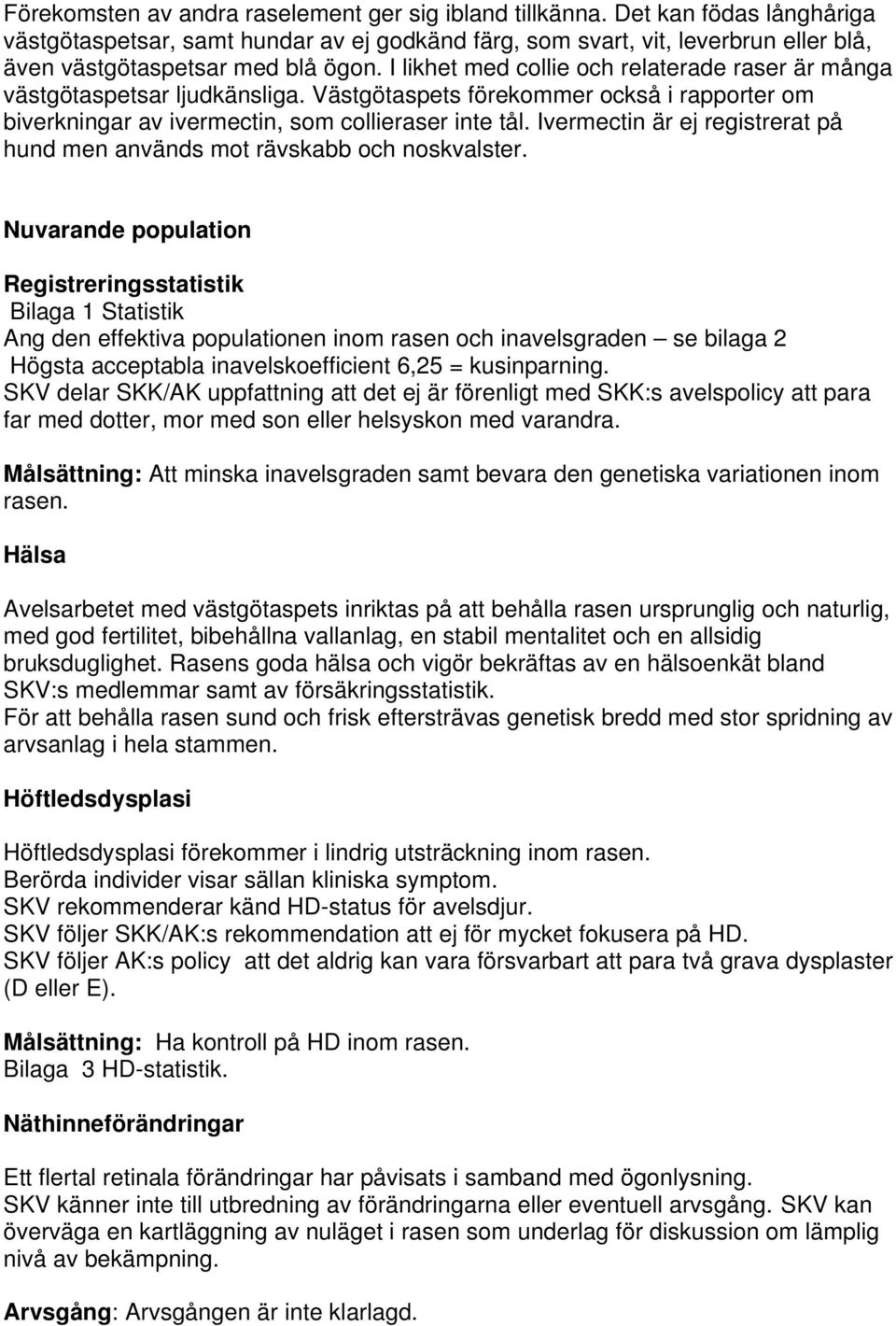 I likhet med collie och relaterade raser är många västgötaspetsar ljudkänsliga. Västgötaspets förekommer också i rapporter om biverkningar av ivermectin, som collieraser inte tål.