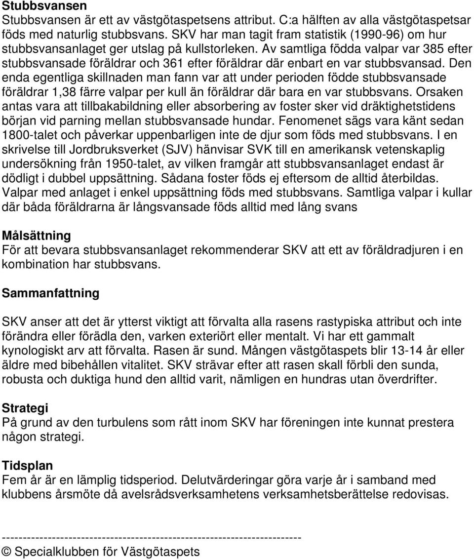 Av samtliga födda valpar var 385 efter stubbsvansade föräldrar och 361 efter föräldrar där enbart en var stubbsvansad.