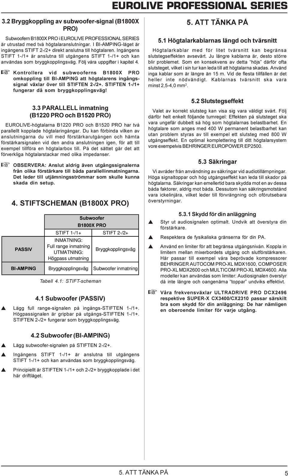 Följ våra uppgifter i kapitel 4. + Kontrollera vid subwooferns B1800X PRO omkoppling till BI-AMPING att högtalarens ingångssignal växlar över till STIFTEN 2-/2+.