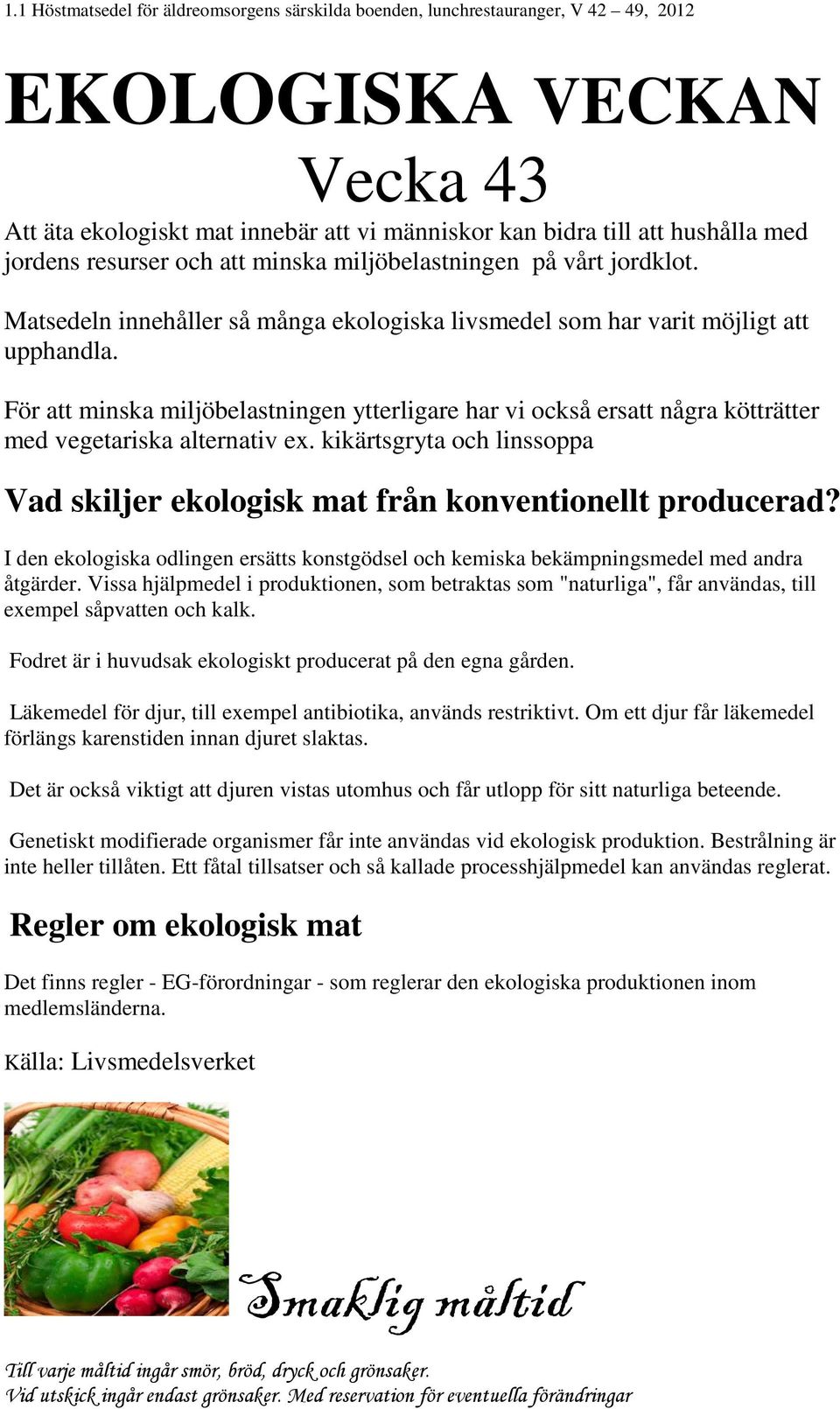 kikärtsgryta och linssoppa Vad skiljer ekologisk mat från konventionellt producerad? I den ekologiska odlingen ersätts konstgödsel och kemiska bekämpningsmedel med andra åtgärder.