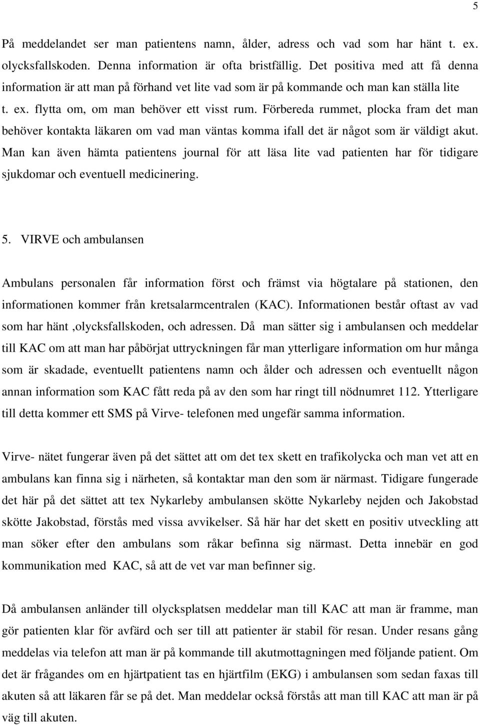 Förbereda rummet, plocka fram det man behöver kontakta läkaren om vad man väntas komma ifall det är något som är väldigt akut.