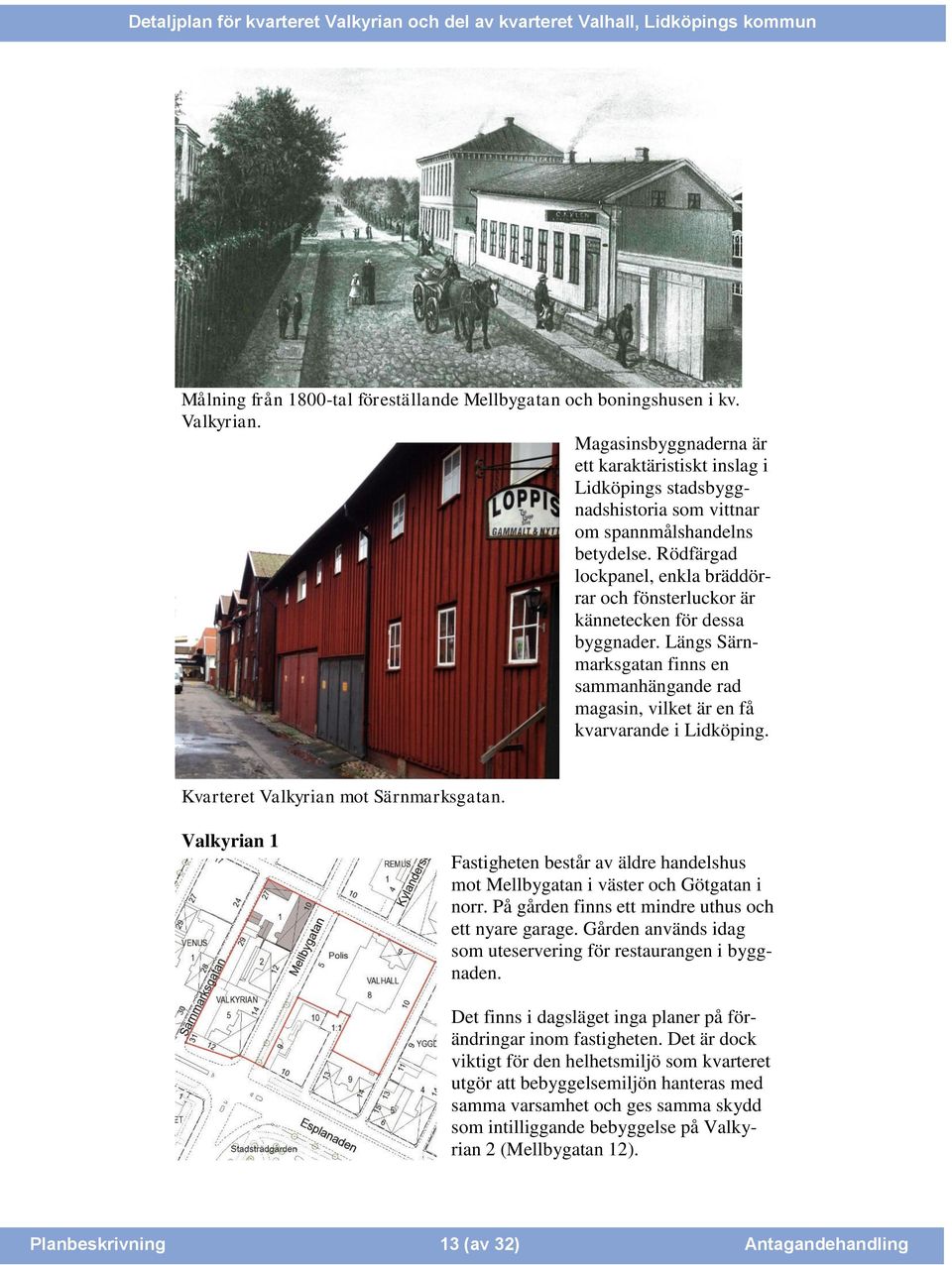 Rödfärgad lockpanel, enkla bräddörrar och fönsterluckor är kännetecken för dessa byggnader. Längs Särnmarksgatan finns en sammanhängande rad magasin, vilket är en få kvarvarande i Lidköping.