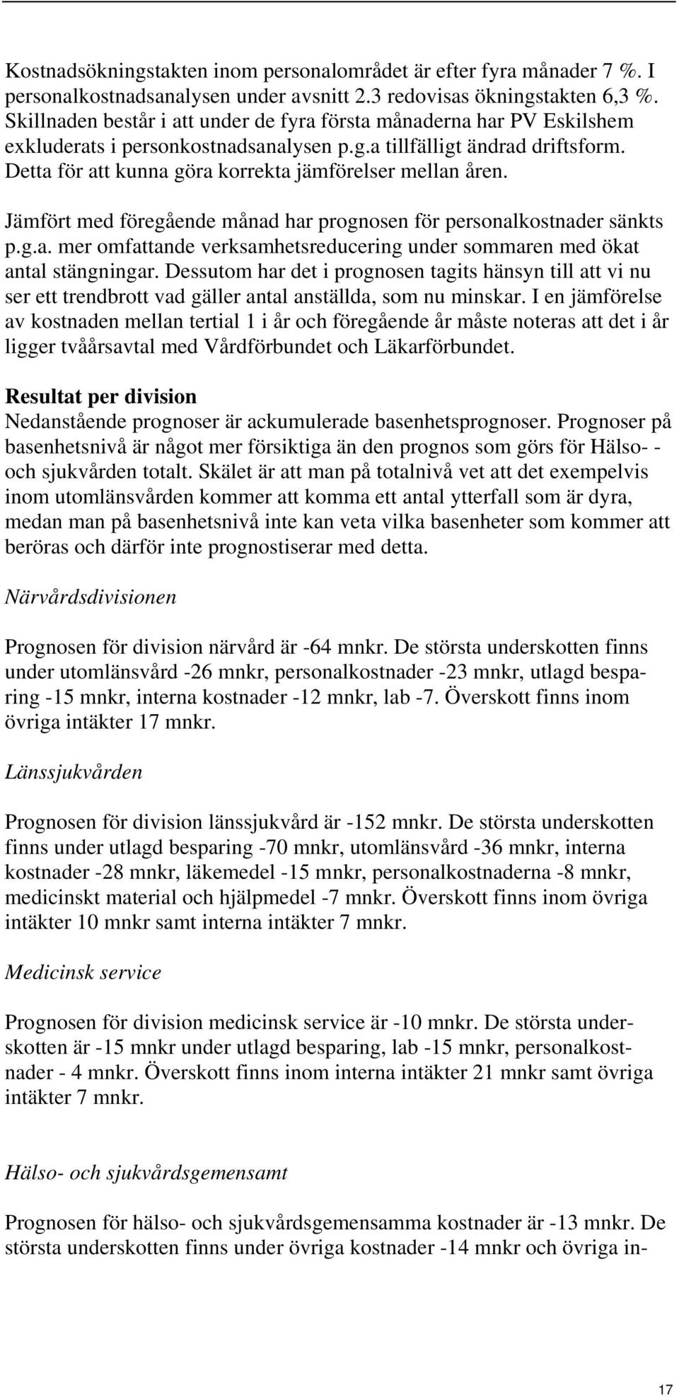 Detta för att kunna göra korrekta jämförelser mellan åren. Jämfört med föregående månad har prognosen för personalkostnader sänkts p.g.a. mer omfattande verksamhetsreducering under sommaren med ökat antal stängningar.