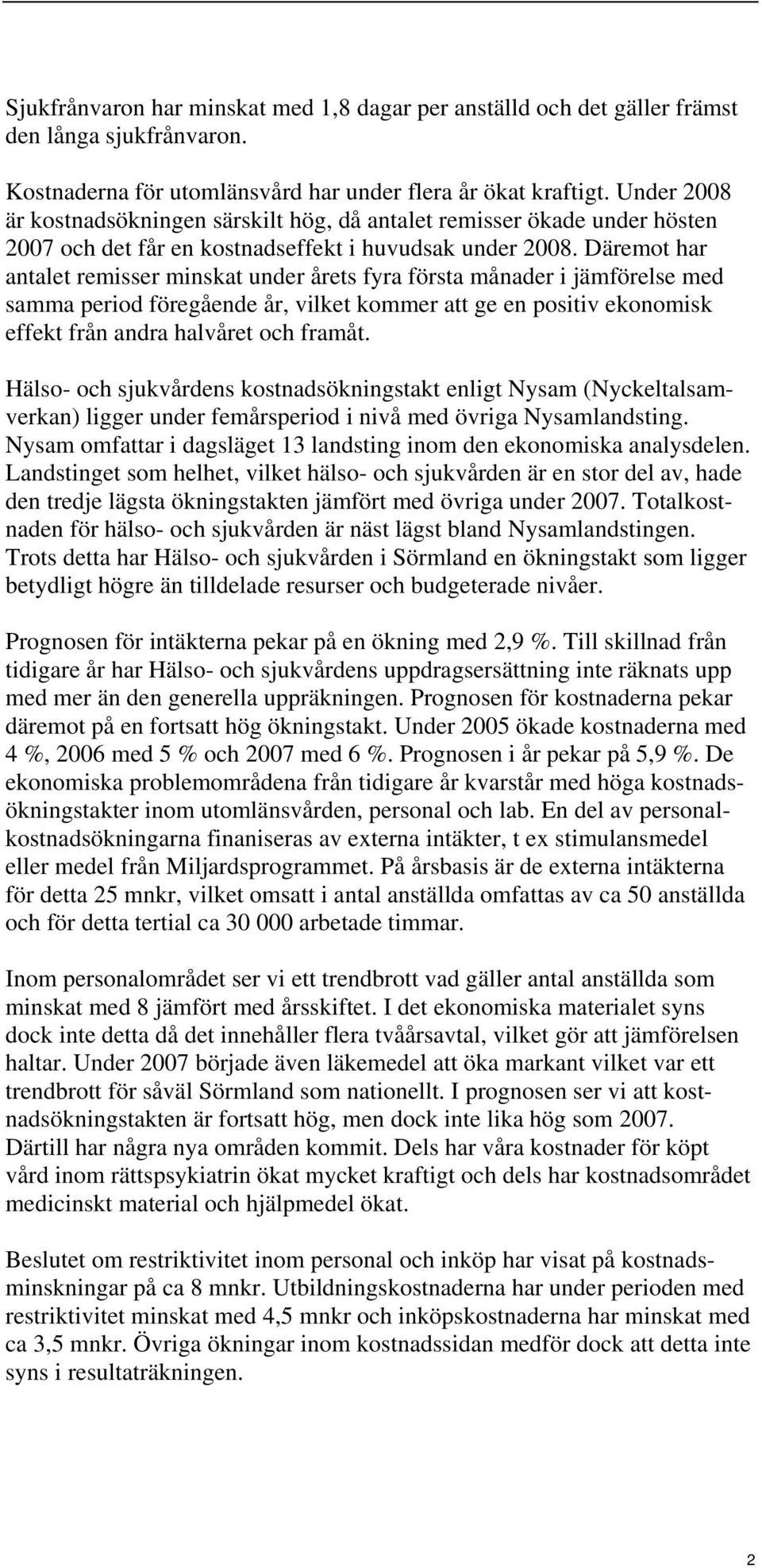 Däremot har antalet remisser minskat under årets fyra första månader i jämförelse med samma period föregående år, vilket kommer att ge en positiv ekonomisk effekt från andra halvåret och framåt.