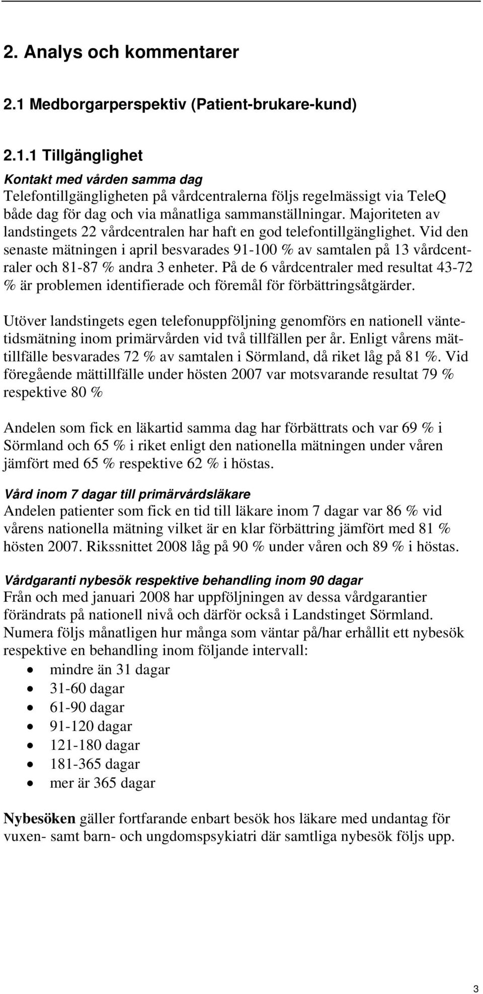 1 Tillgänglighet Kontakt med vården samma dag Telefontillgängligheten på vårdcentralerna följs regelmässigt via TeleQ både dag för dag och via månatliga sammanställningar.