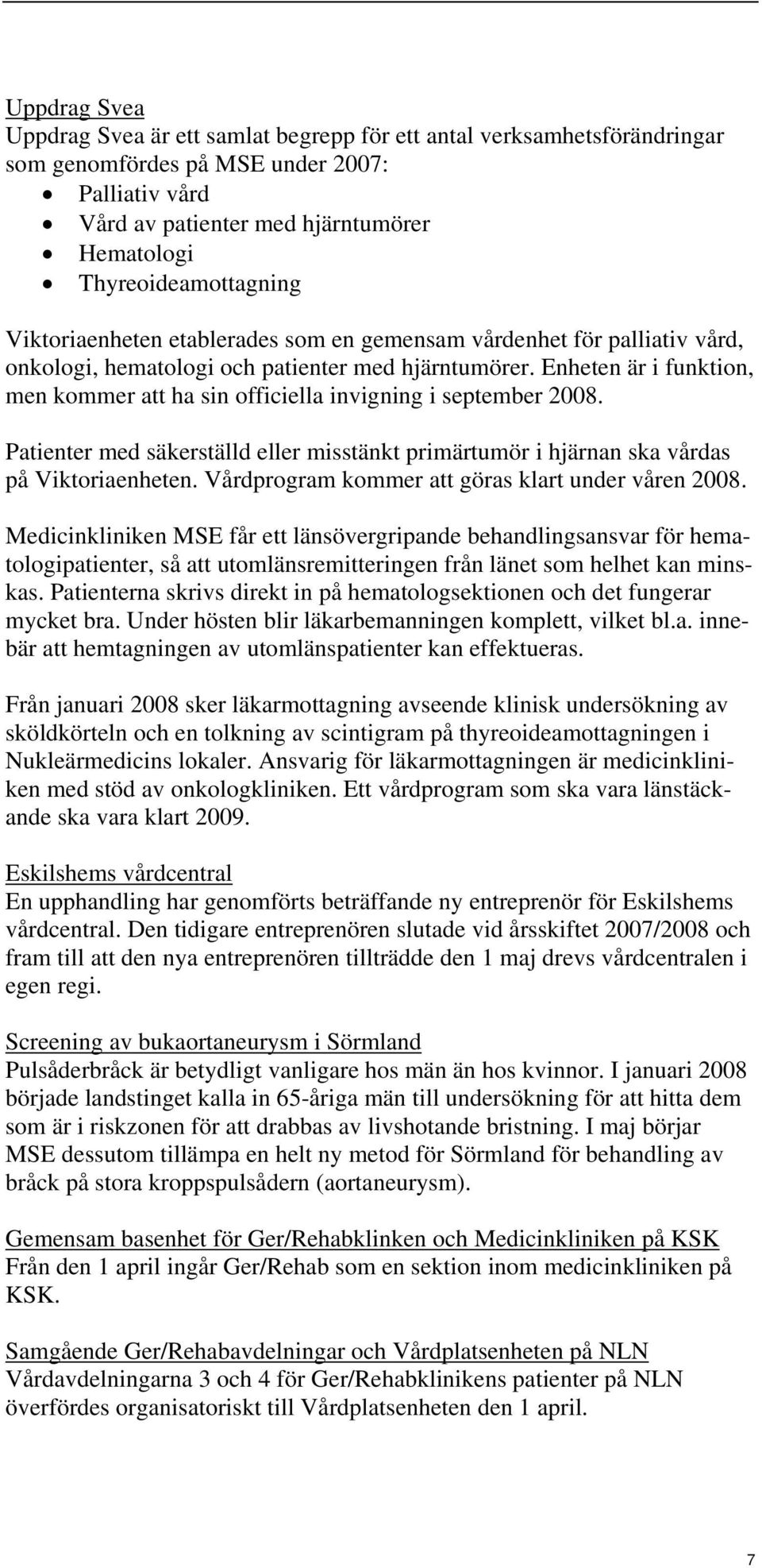 Enheten är i funktion, men kommer att ha sin officiella invigning i september 2008. Patienter med säkerställd eller misstänkt primärtumör i hjärnan ska vårdas på Viktoriaenheten.