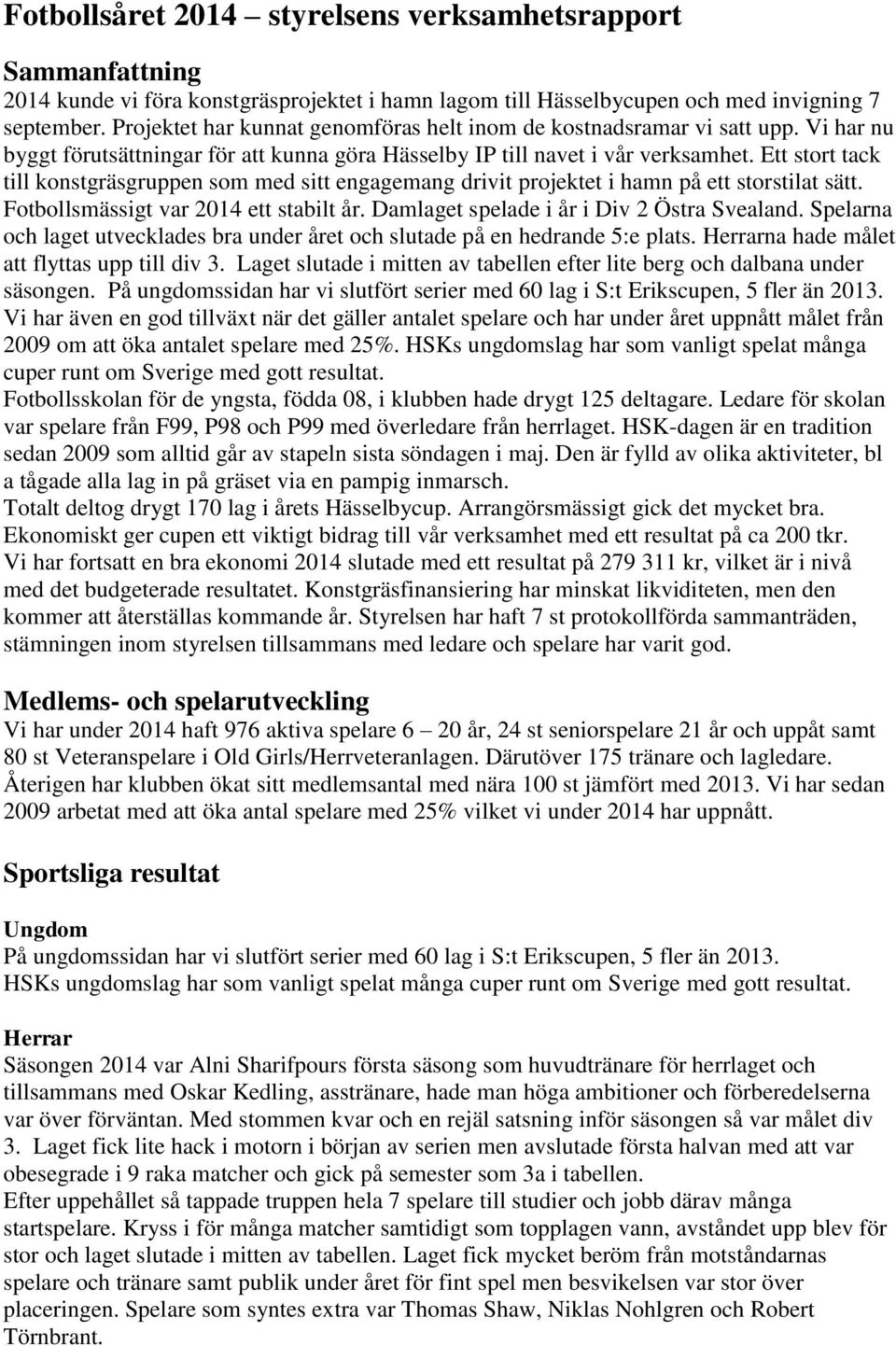 Ett stort tack till konstgräsgruppen som med sitt engagemang drivit projektet i hamn på ett storstilat sätt. Fotbollsmässigt var 2014 ett stabilt år. Damlaget spelade i år i Div 2 Östra Svealand.