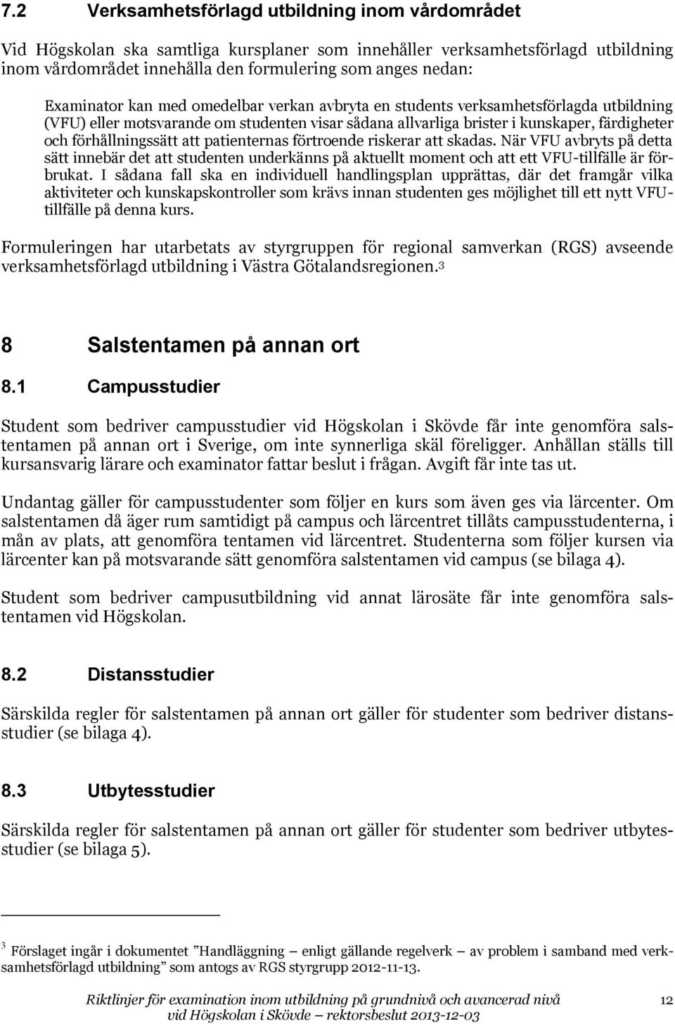 förhållningssätt att patienternas förtroende riskerar att skadas. När VFU avbryts på detta sätt innebär det att studenten underkänns på aktuellt moment och att ett VFU-tillfälle är förbrukat.