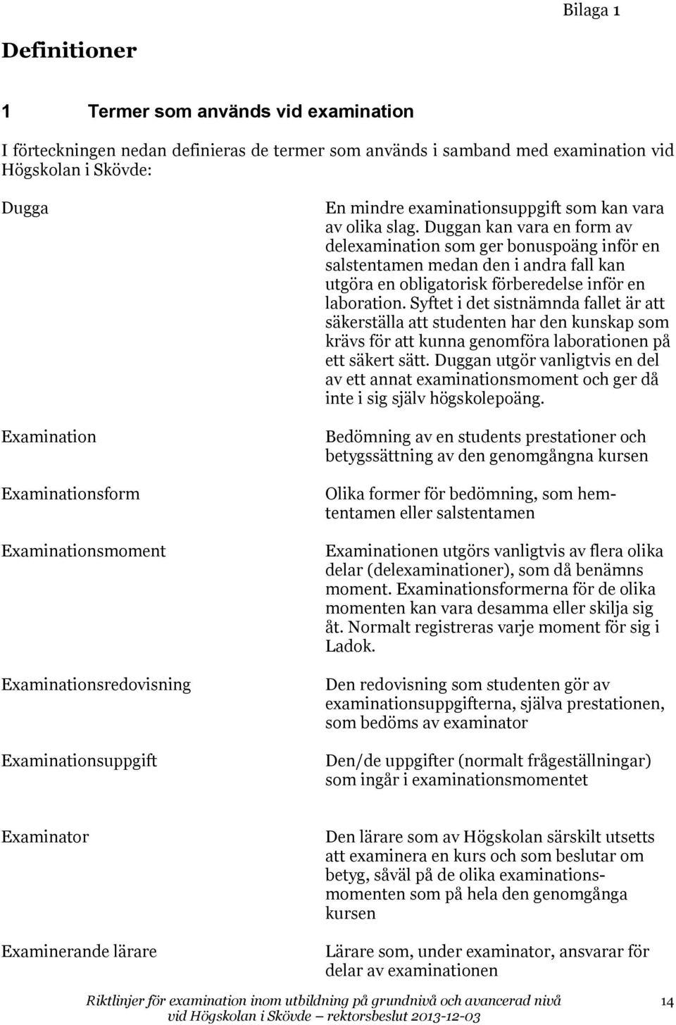 Duggan kan vara en form av delexamination som ger bonuspoäng inför en salstentamen medan den i andra fall kan utgöra en obligatorisk förberedelse inför en laboration.