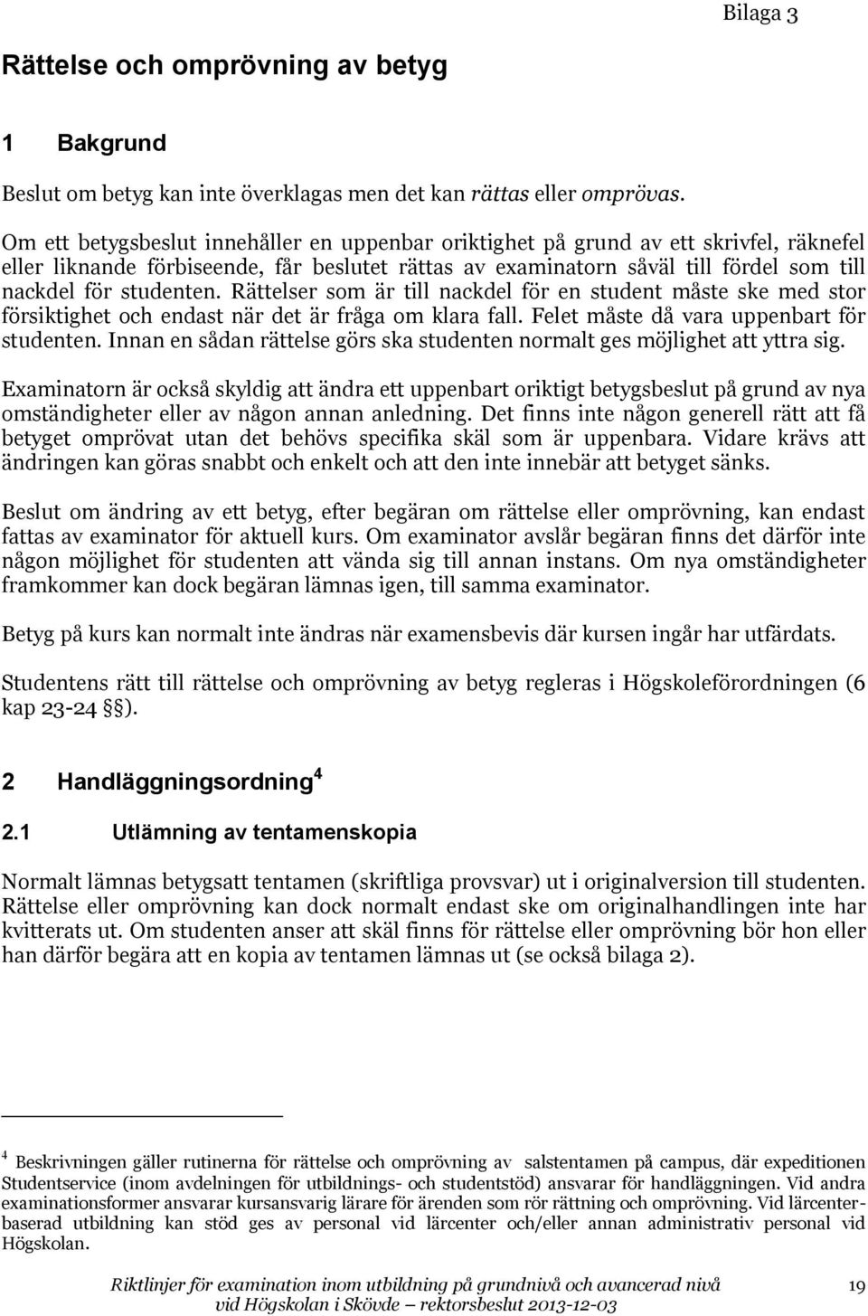 studenten. Rättelser som är till nackdel för en student måste ske med stor försiktighet och endast när det är fråga om klara fall. Felet måste då vara uppenbart för studenten.