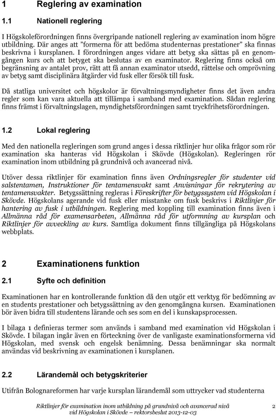 I förordningen anges vidare att betyg ska sättas på en genomgången kurs och att betyget ska beslutas av en examinator.