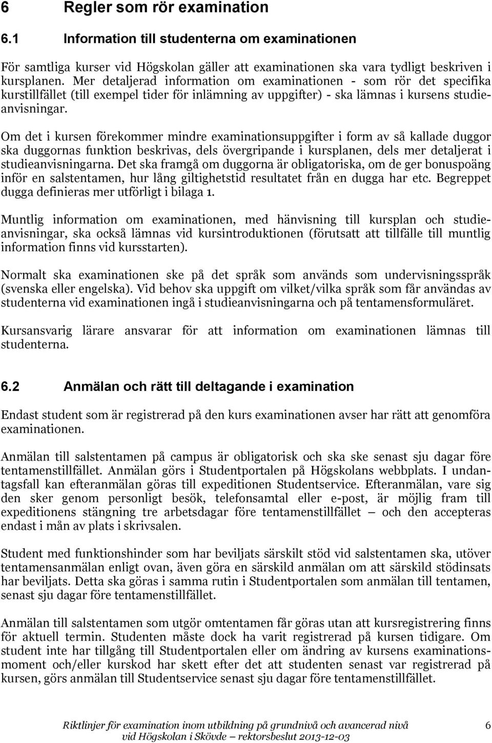 Om det i kursen förekommer mindre examinationsuppgifter i form av så kallade duggor ska duggornas funktion beskrivas, dels övergripande i kursplanen, dels mer detaljerat i studieanvisningarna.