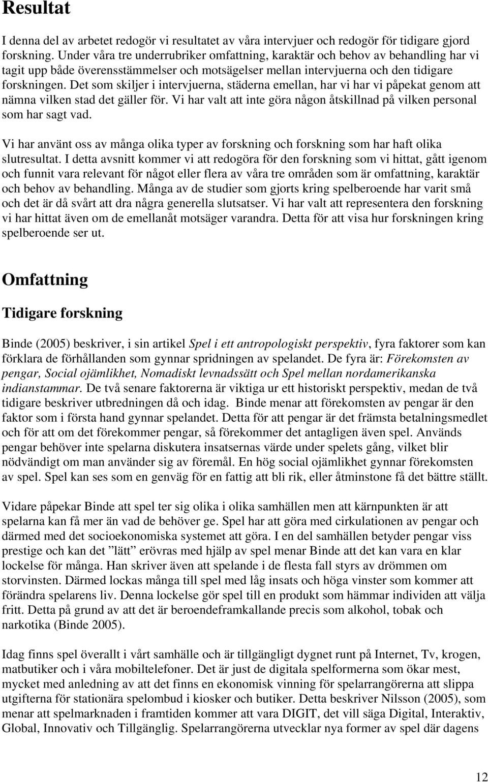 Det som skiljer i intervjuerna, städerna emellan, har vi har vi påpekat genom att nämna vilken stad det gäller för. Vi har valt att inte göra någon åtskillnad på vilken personal som har sagt vad.