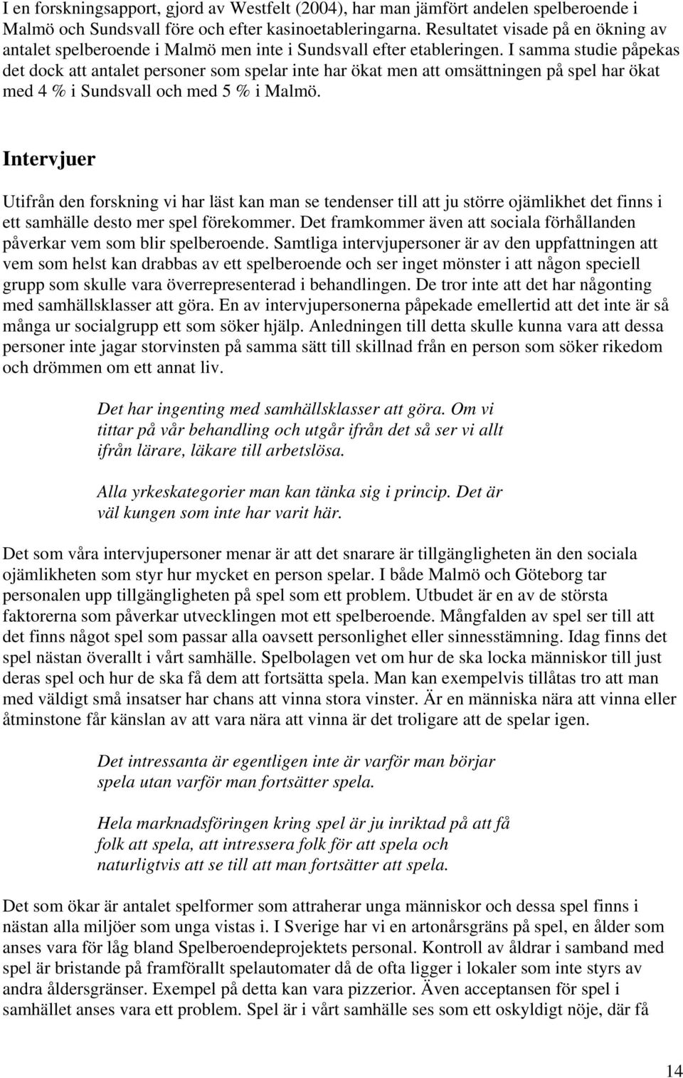 I samma studie påpekas det dock att antalet personer som spelar inte har ökat men att omsättningen på spel har ökat med 4 % i Sundsvall och med 5 % i Malmö.