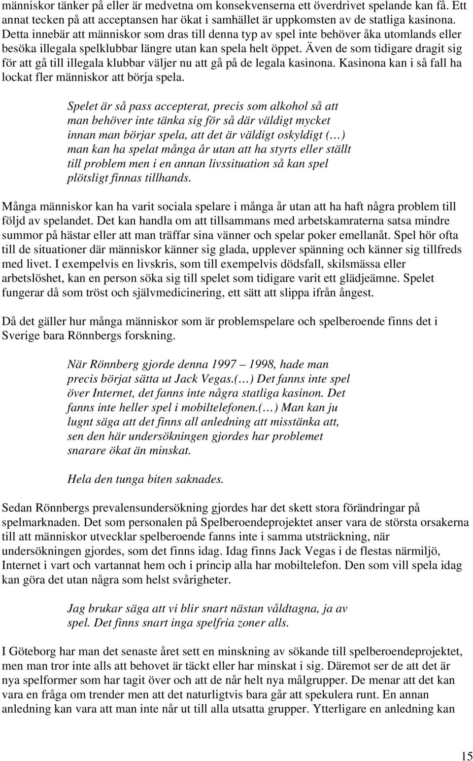 Även de som tidigare dragit sig för att gå till illegala klubbar väljer nu att gå på de legala kasinona. Kasinona kan i så fall ha lockat fler människor att börja spela.