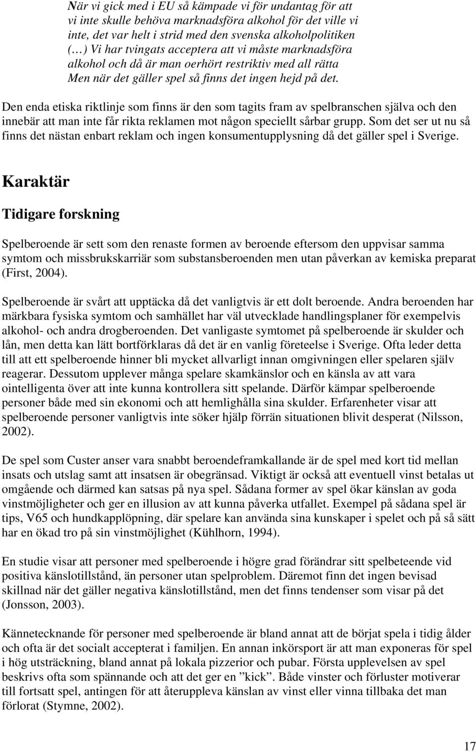 Den enda etiska riktlinje som finns är den som tagits fram av spelbranschen själva och den innebär att man inte får rikta reklamen mot någon speciellt sårbar grupp.