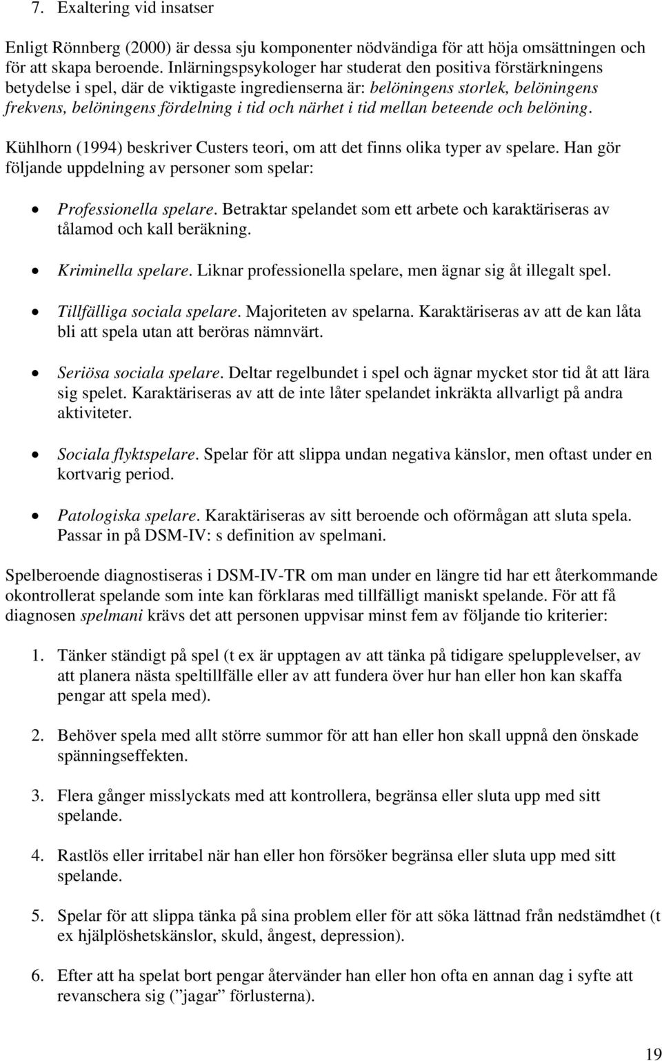 närhet i tid mellan beteende och belöning. Kühlhorn (1994) beskriver Custers teori, om att det finns olika typer av spelare. Han gör följande uppdelning av personer som spelar: Professionella spelare.