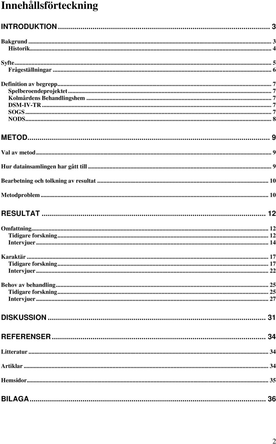 .. 9 Bearbetning och tolkning av resultat... 10 Metodproblem... 10 RESULTAT... 12 Omfattning... 12 Tidigare forskning... 12 Intervjuer... 14 Karaktär.