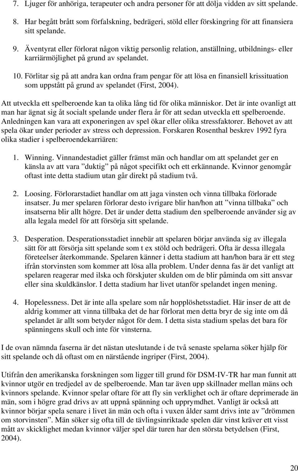 Förlitar sig på att andra kan ordna fram pengar för att lösa en finansiell krissituation som uppstått på grund av spelandet (First, 2004).