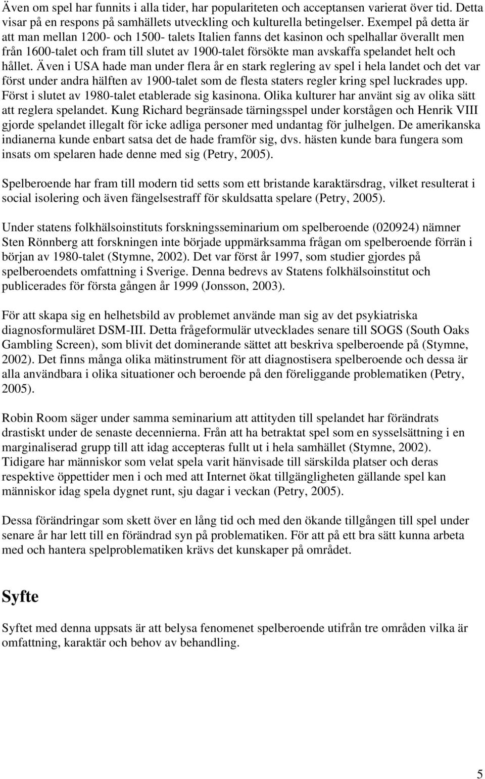 och hållet. Även i USA hade man under flera år en stark reglering av spel i hela landet och det var först under andra hälften av 1900-talet som de flesta staters regler kring spel luckrades upp.