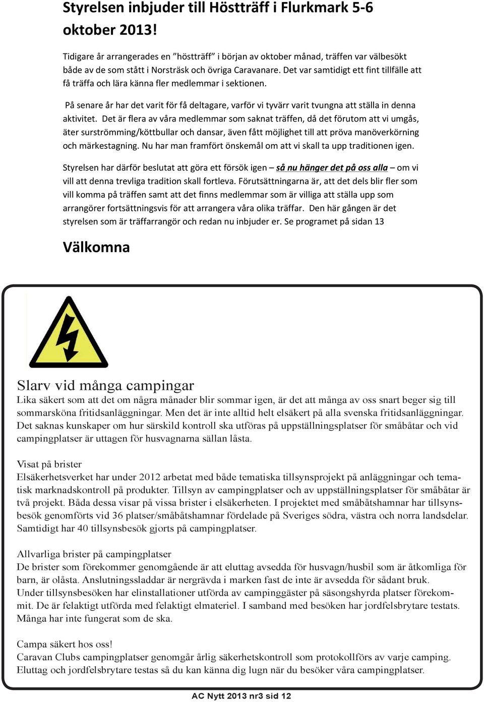 Det var samtidigt ett fint tillfälle att få träffa och lära känna fler medlemmar i sektionen. På senare år har det varit för få deltagare, varför vi tyvärr varit tvungna att ställa in denna aktivitet.