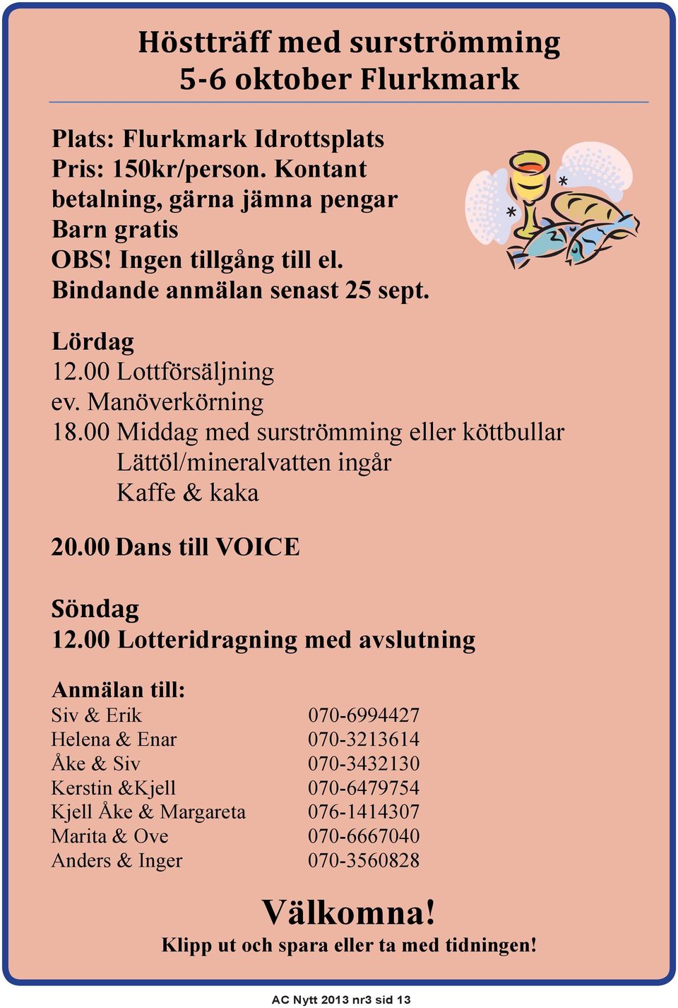 00 Middag med surströmming eller köttbullar Lättöl/mineralvatten ingår Kaffe & kaka 20.00 Dans till VOICE Söndag 12.