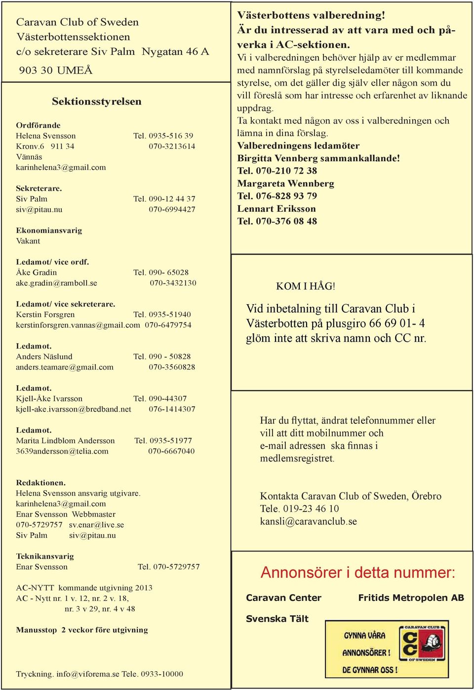 gradin@ramboll.se 070-3432130 Ledamot/ vice sekreterare. Kerstin Forsgren Tel. 0935-51940 kerstinforsgren.vannas@gmail.com 070-6479754 Ledamot. Anders Näslund Tel. 090-50828 anders.teamare@gmail.