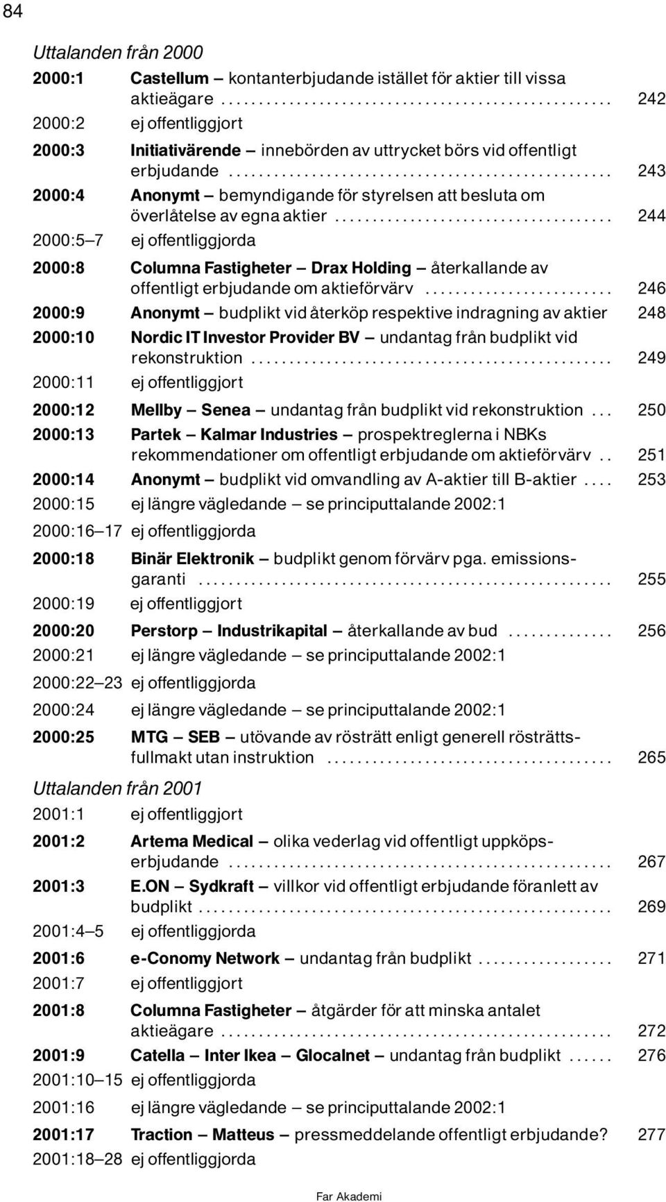 .. 244 2000:5^7 ejoffentliggjorda 2000:8 Columna Fastigheter ^ Drax Holding ^ Ôterkallande av offentligterbjudandeomaktief rvìrv.