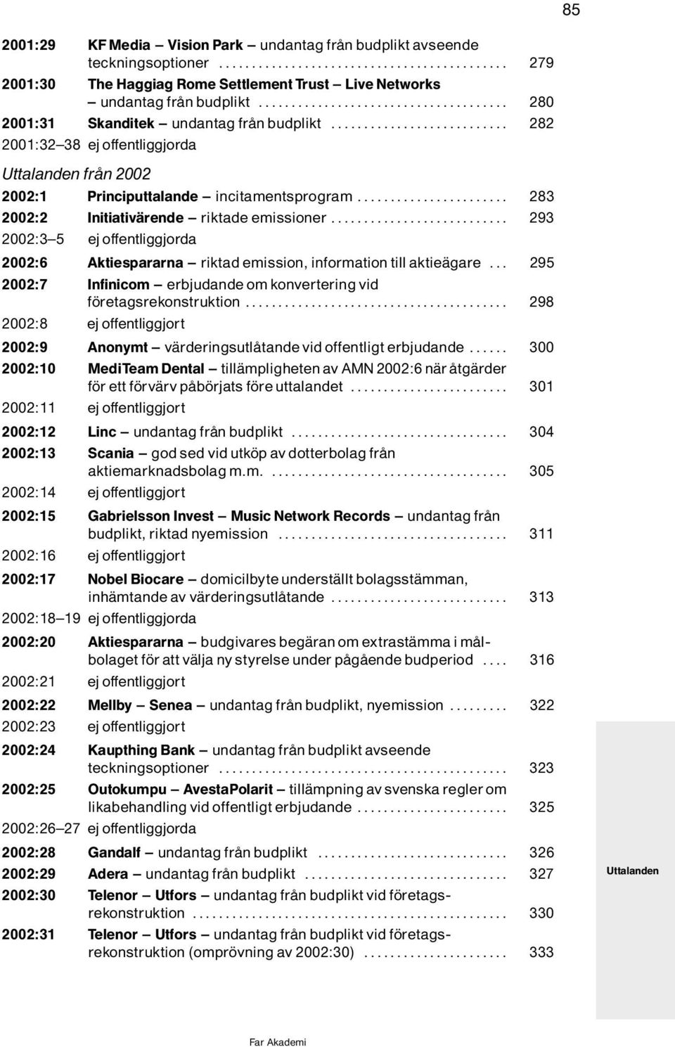 .. 293 2002:3^5 ejoffentliggjorda 2002:6 Aktiespararna ^ riktad emission, information till aktieìgare... 295 2002:7 Infinicom ^ erbjudande om konvertering vid f retagsrekonstruktion.