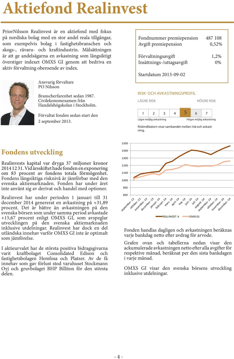 Ansvarig förvaltare PO Nilsson Branscherfarenhet sedan 1987. Civilekonomexamen från Handelshögskolan i Stockholm. Förvaltat fonden sedan start den 2 september 2013.