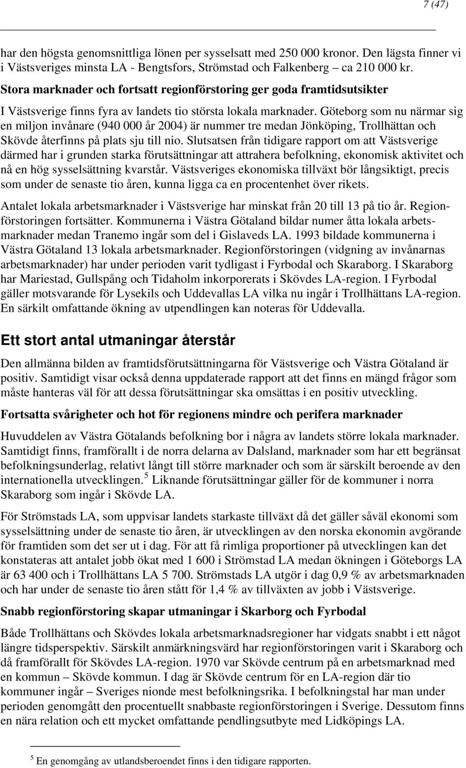 Göteborg som nu närmar sig en miljon invånare (940 000 år 2004) är nummer tre medan Jönköping, Trollhättan och Skövde återfinns på plats sju till nio.