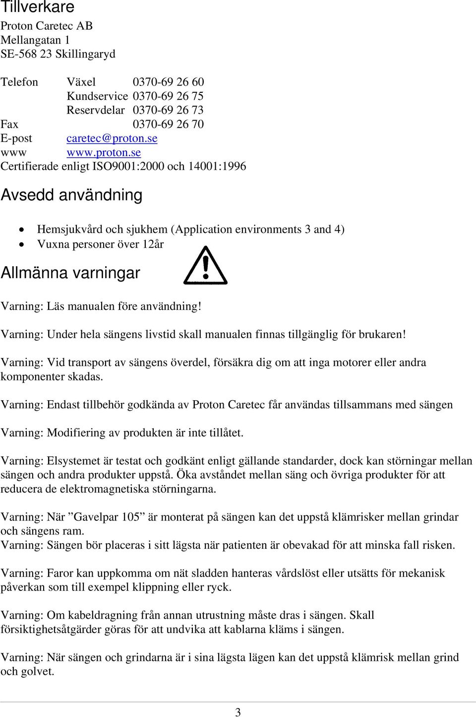 se Certifierade enligt ISO9001:2000 och 14001:1996 Avsedd användning Hemsjukvård och sjukhem (Application environments 3 and 4) Vuxna personer över 12år Allmänna varningar Varning: Läs manualen före