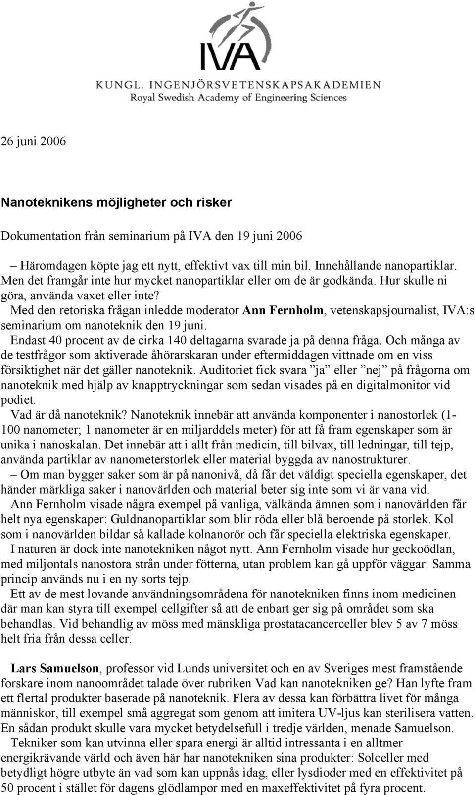 Med den retoriska frågan inledde moderator Ann Fernholm, vetenskapsjournalist, IVA:s seminarium om nanoteknik den 19 juni. Endast 40 procent av de cirka 140 deltagarna svarade ja på denna fråga.