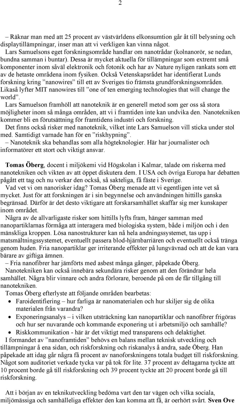 Dessa är mycket aktuella för tillämpningar som extremt små komponenter inom såväl elektronik och fotonik och har av Nature nyligen rankats som ett av de hetaste områdena inom fysiken.