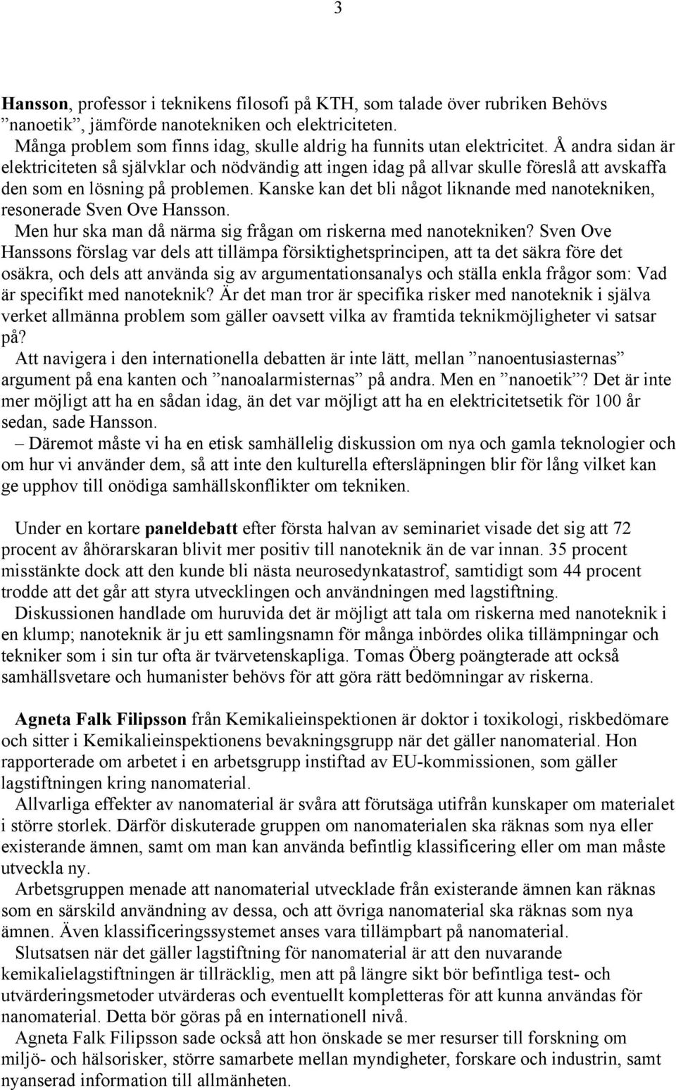 Å andra sidan är elektriciteten så självklar och nödvändig att ingen idag på allvar skulle föreslå att avskaffa den som en lösning på problemen.