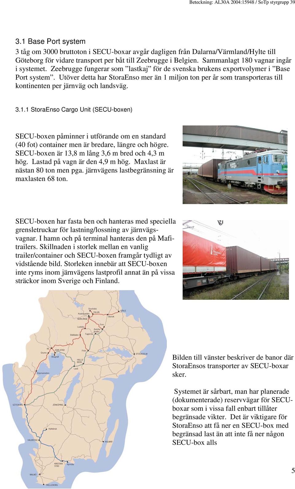 Utöver detta har StoraEnso mer än 1 miljon ton per år som transporteras till kontinenten per järnväg och landsväg. 3.1.1 StoraEnso Cargo Unit (SECU-boxen) SECU-boxen påminner i utförande om en standard (40 fot) container men är bredare, längre och högre.