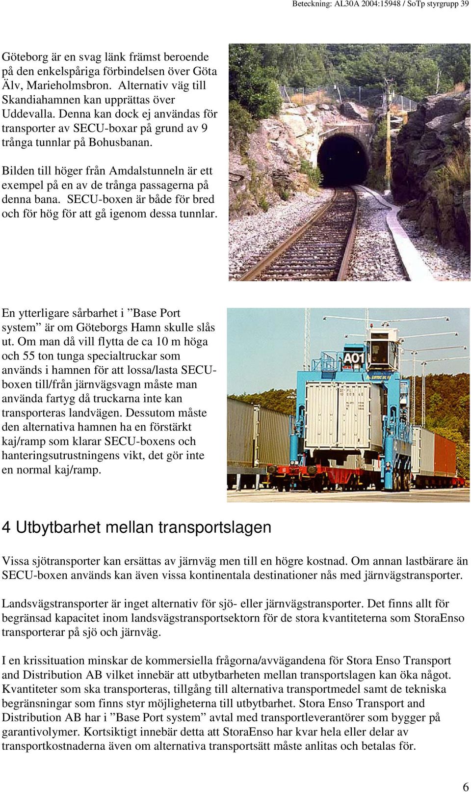 SECU-boxen är både för bred och för hög för att gå igenom dessa tunnlar. En ytterligare sårbarhet i Base Port system är om Göteborgs Hamn skulle slås ut.