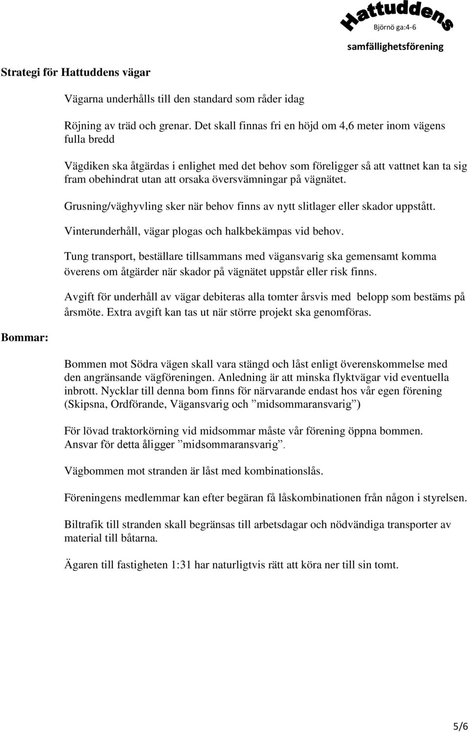 översvämningar på vägnätet. Grusning/väghyvling sker när behov finns av nytt slitlager eller skador uppstått. Vinterunderhåll, vägar plogas och halkbekämpas vid behov.