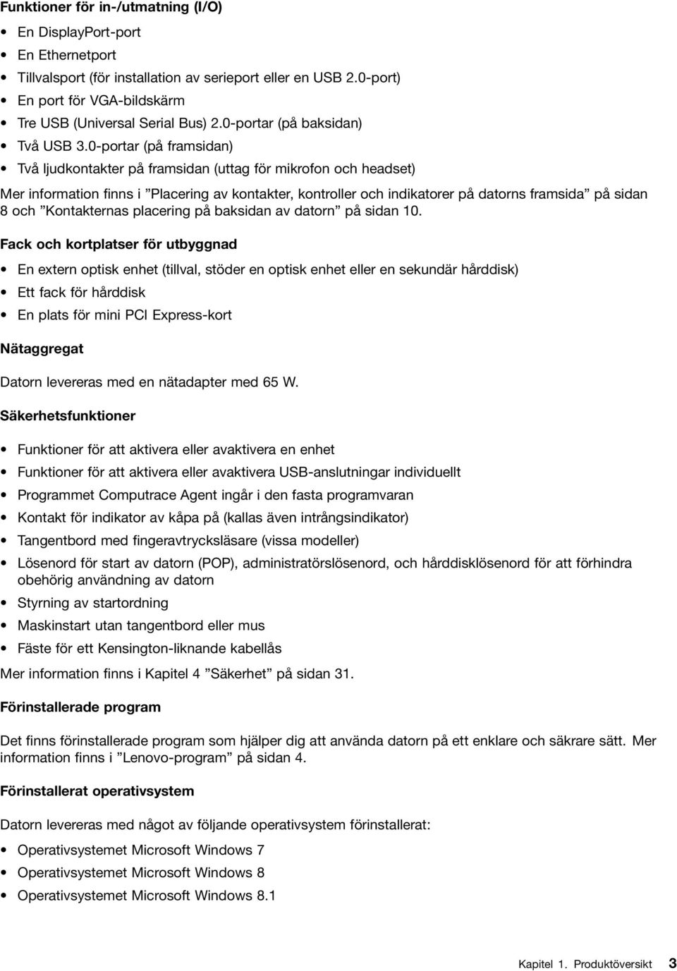 0-portar (på framsidan) Två ljudkontakter på framsidan (uttag för mikrofon och headset) Mer information finns i Placering av kontakter, kontroller och indikatorer på datorns framsida på sidan 8 och