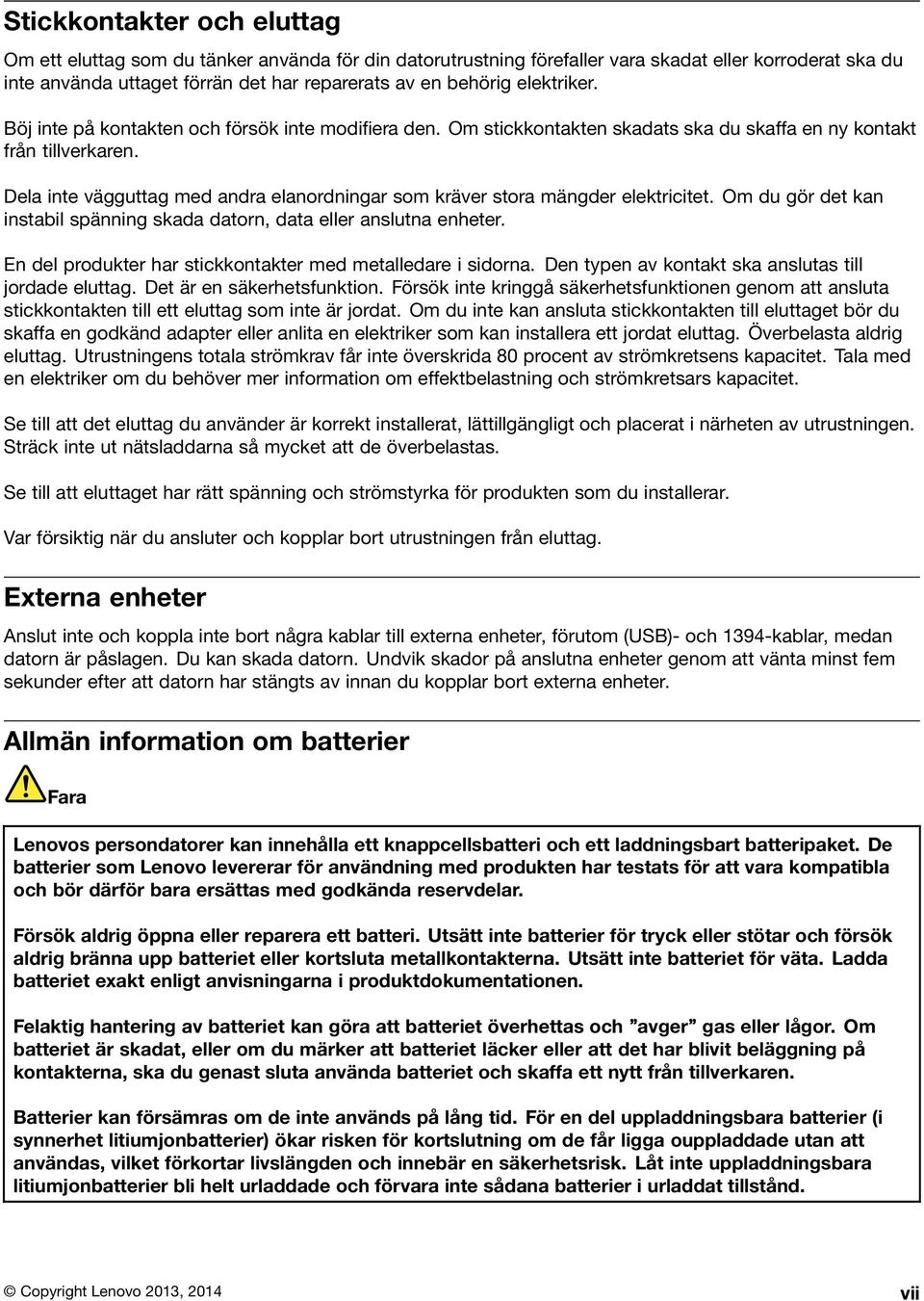 Dela inte vägguttag med andra elanordningar som kräver stora mängder elektricitet. Om du gör det kan instabil spänning skada datorn, data eller anslutna enheter.